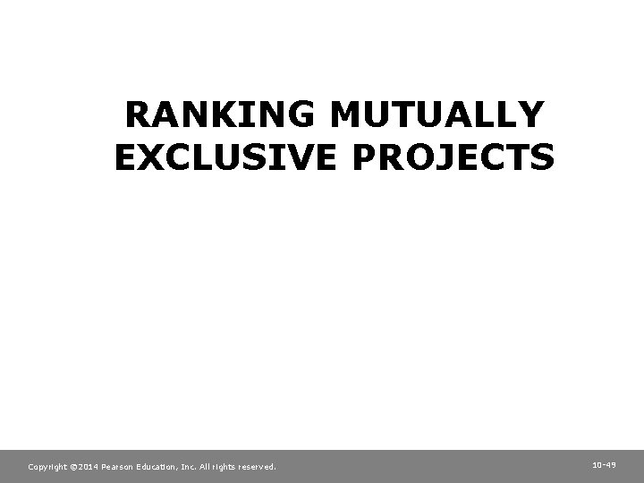 RANKING MUTUALLY EXCLUSIVE PROJECTS Copyright © 2014 Pearson Education, Inc. All rights reserved. 10