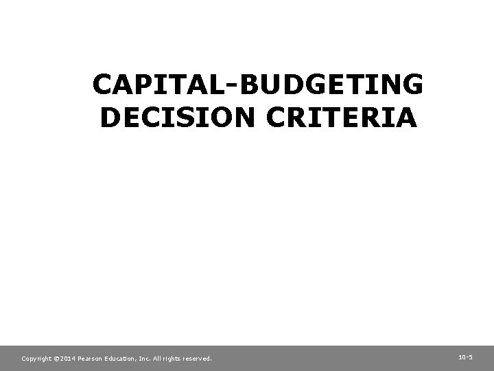 CAPITAL-BUDGETING DECISION CRITERIA Copyright © 2014 Pearson Education, Inc. All rights reserved. 10 -5