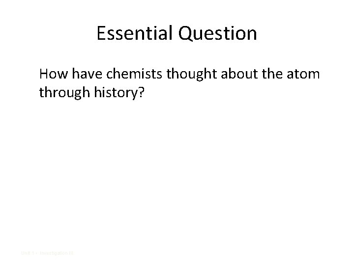 Essential Question How have chemists thought about the atom through history? Unit 1 •