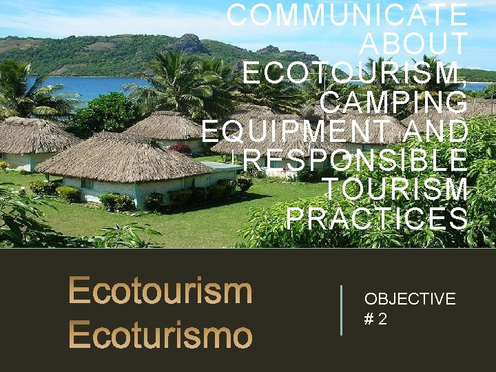 COMMUNICATE ABOUT ECOTOURISM, CAMPING EQUIPMENT AND RESPONSIBLE TOURISM PRACTICES OBJECTIVE # 2 