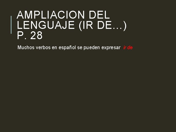 AMPLIACION DEL LENGUAJE (IR DE…) P. 28 Muchos verbos en español se pueden expresar