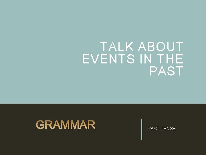 TALK ABOUT EVENTS IN THE PAST TENSE 