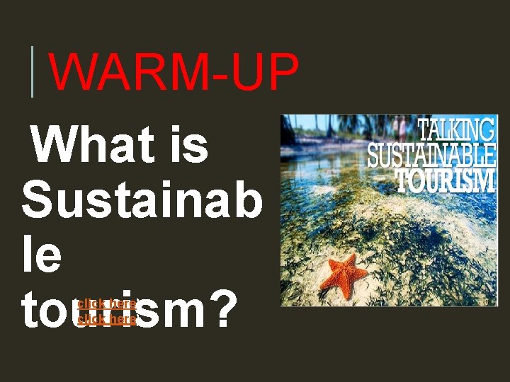 WARM-UP What is Sustainab le tourism? (click here) 