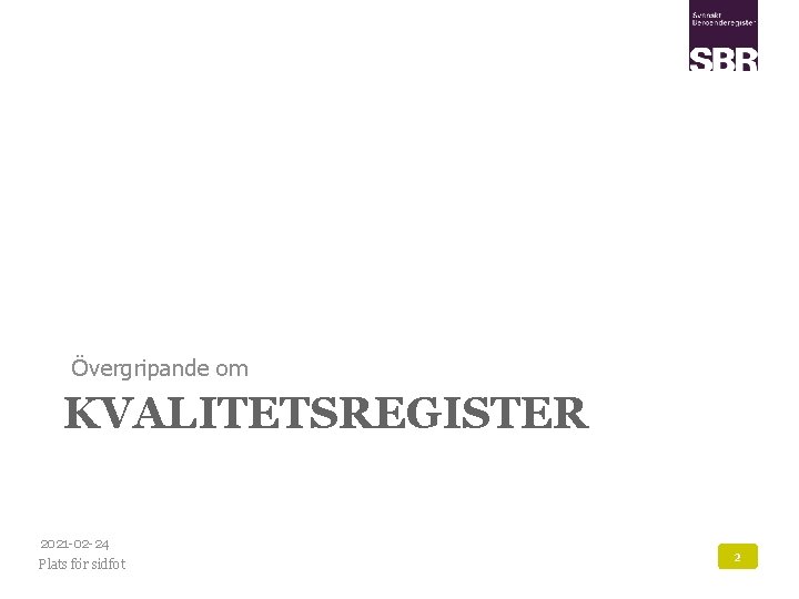 Övergripande om KVALITETSREGISTER 2021 -02 -24 Plats för sidfot 2 