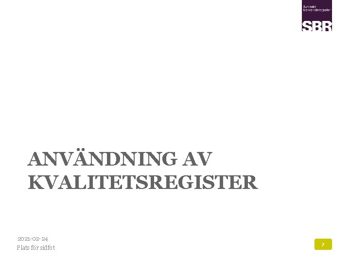 ANVÄNDNING AV KVALITETSREGISTER 2021 -02 -24 Plats för sidfot 7 