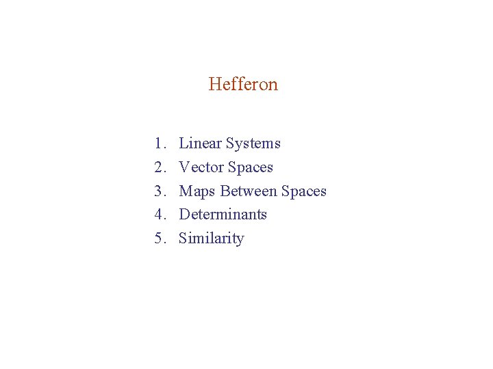 Hefferon 1. 2. 3. 4. 5. Linear Systems Vector Spaces Maps Between Spaces Determinants