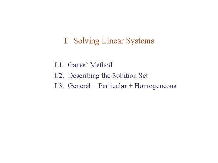 I. Solving Linear Systems I. 1. Gauss’ Method I. 2. Describing the Solution Set