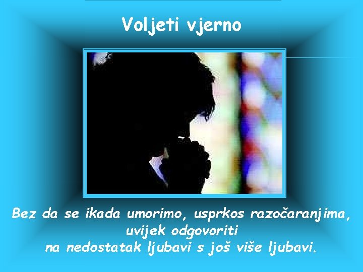 Voljeti vjerno Bez da se ikada umorimo, usprkos razočaranjima, uvijek odgovoriti na nedostatak ljubavi