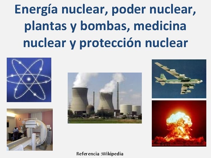 Energía nuclear, poder nuclear, plantas y bombas, medicina nuclear y protección nuclear Referencia :