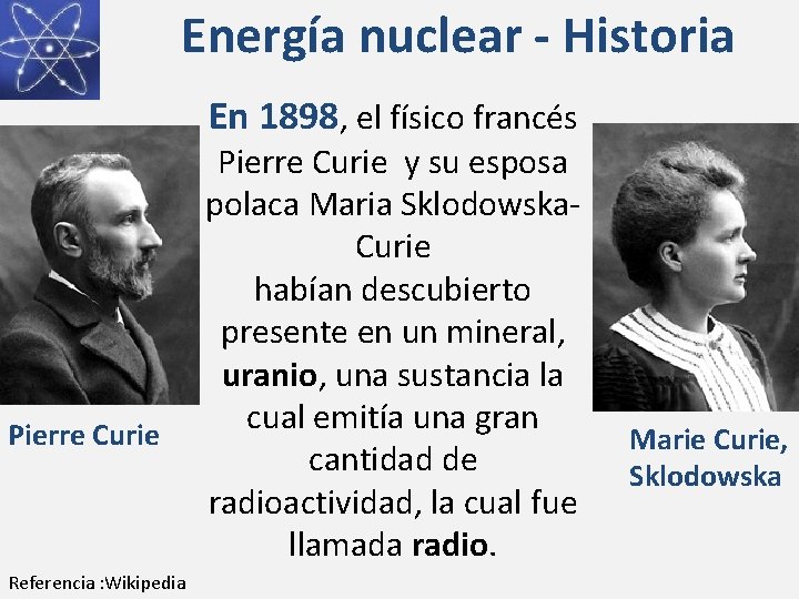 Energía nuclear - Historia En 1898, el físico francés Pierre Curie Referencia : Wikipedia