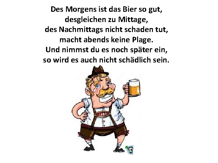 Des Morgens ist das Bier so gut, desgleichen zu Mittage, des Nachmittags nicht schaden