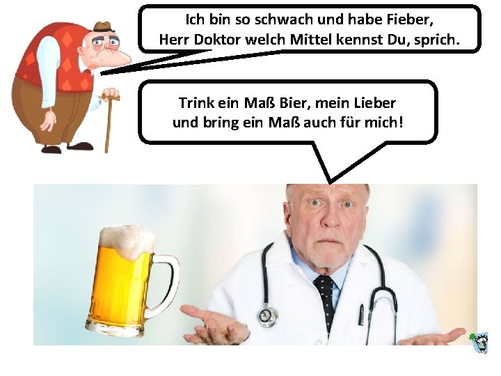 Ich bin so schwach und habe Fieber, Herr Doktor welch Mittel kennst Du, sprich.