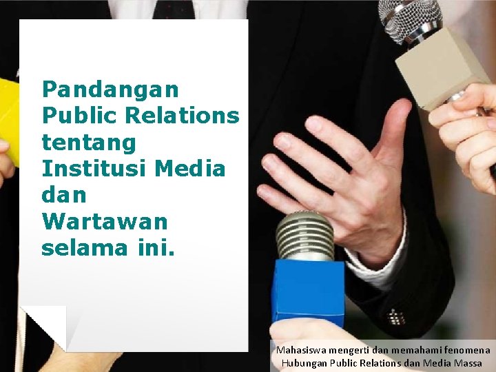 Pandangan Public Relations tentang Institusi Media dan Wartawan selama ini. Mahasiswa mengerti dan memahami