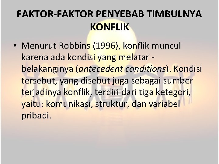 FAKTOR-FAKTOR PENYEBAB TIMBULNYA KONFLIK • Menurut Robbins (1996), konflik muncul karena ada kondisi yang