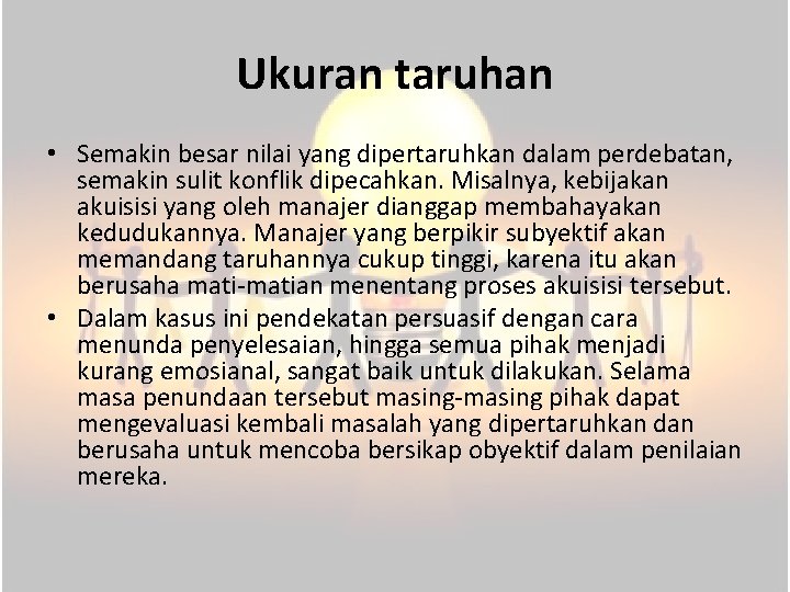 Ukuran taruhan • Semakin besar nilai yang dipertaruhkan dalam perdebatan, semakin sulit konflik dipecahkan.