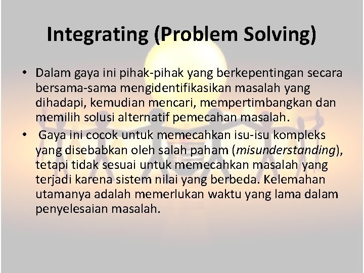 Integrating (Problem Solving) • Dalam gaya ini pihak-pihak yang berkepentingan secara bersama-sama mengidentifikasikan masalah