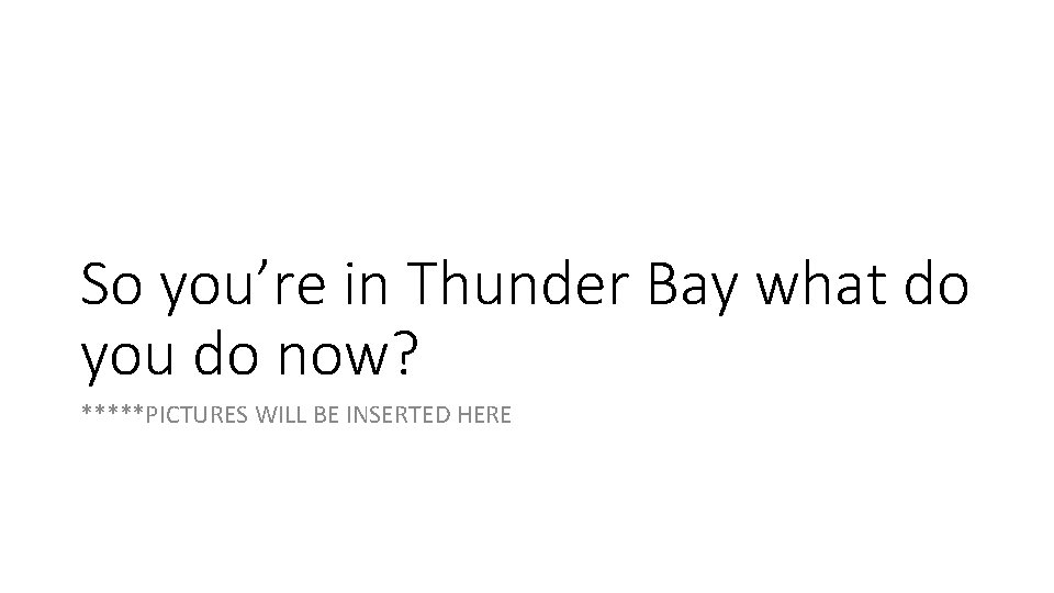 So you’re in Thunder Bay what do you do now? *****PICTURES WILL BE INSERTED