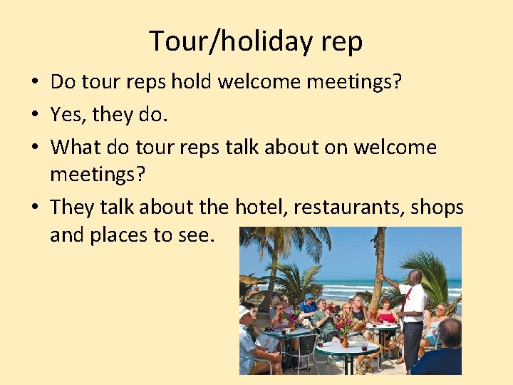 Tour/holiday rep • Do tour reps hold welcome meetings? • Yes, they do. •