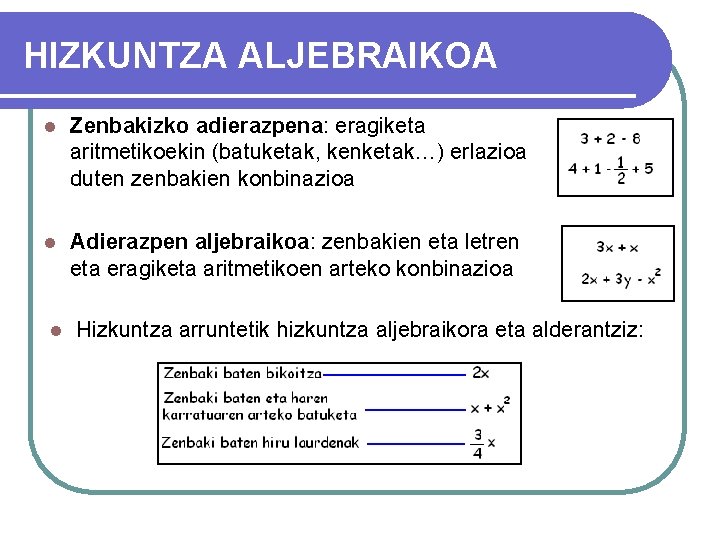 HIZKUNTZA ALJEBRAIKOA l Zenbakizko adierazpena: eragiketa aritmetikoekin (batuketak, kenketak…) erlazioa duten zenbakien konbinazioa l