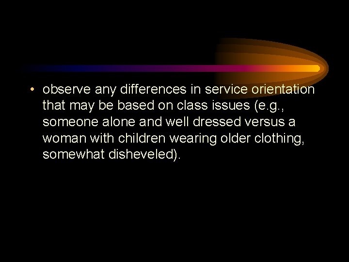  • observe any differences in service orientation that may be based on class