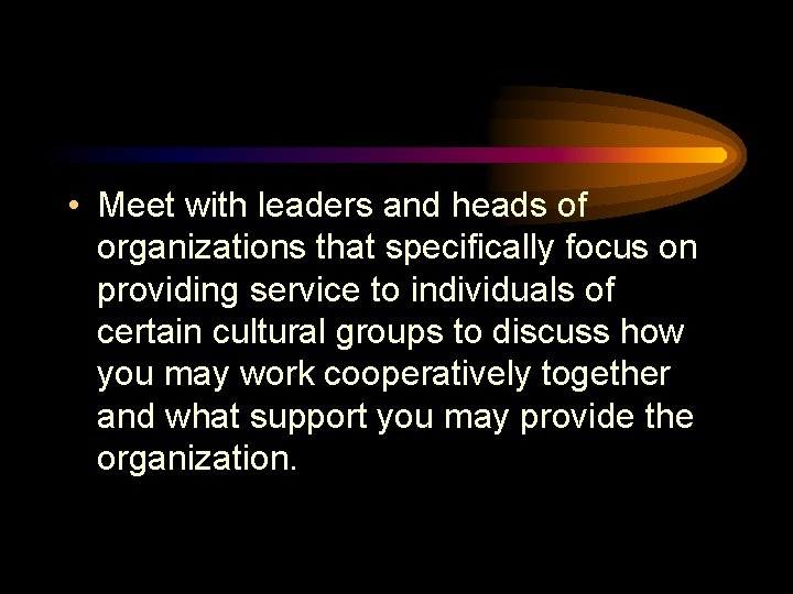  • Meet with leaders and heads of organizations that specifically focus on providing