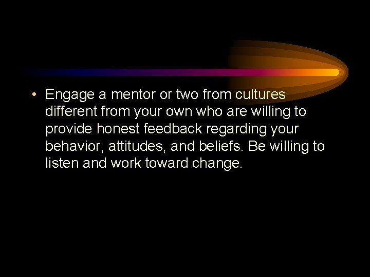  • Engage a mentor or two from cultures different from your own who