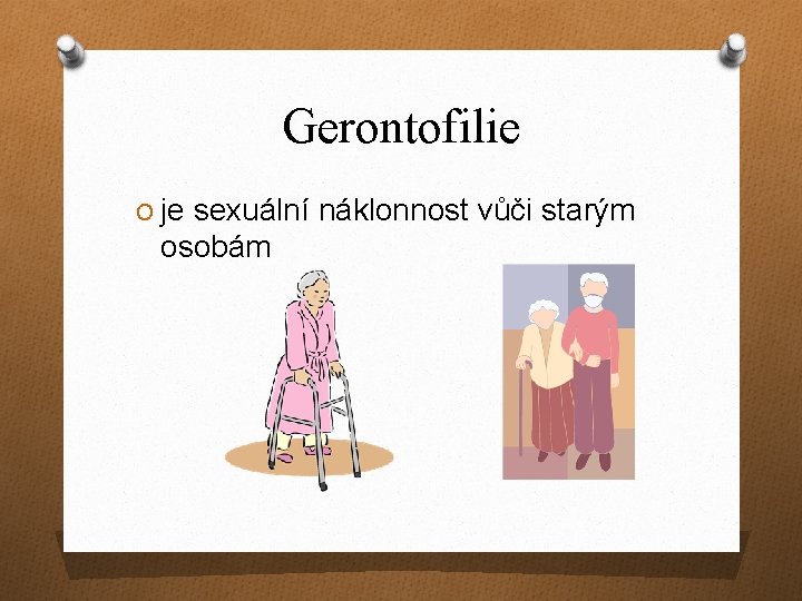 Gerontofilie O je sexuální náklonnost vůči starým osobám 