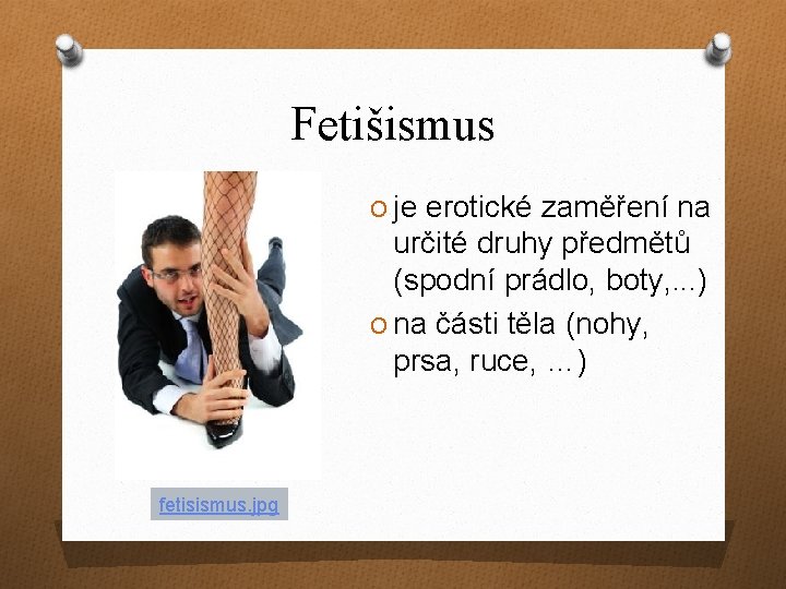 Fetišismus O je erotické zaměření na určité druhy předmětů (spodní prádlo, boty, . .