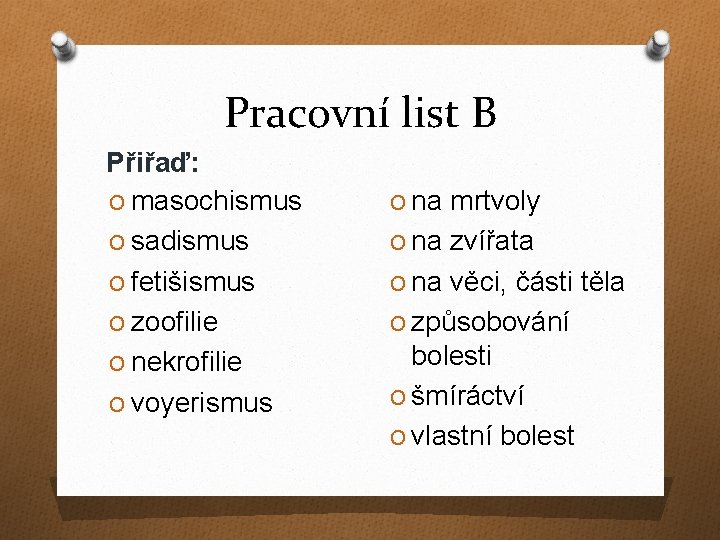 Pracovní list B Přiřaď: O masochismus O sadismus O fetišismus O zoofilie O nekrofilie