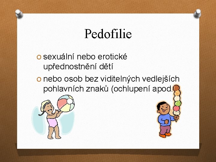 Pedofilie O sexuální nebo erotické upřednostnění dětí O nebo osob bez viditelných vedlejších pohlavních