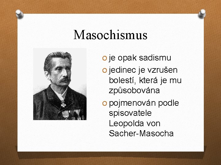 Masochismus O je opak sadismu O jedinec je vzrušen bolestí, která je mu způsobována