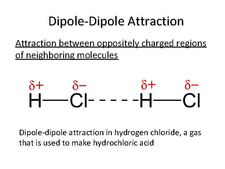 Dipole-Dipole Attraction between oppositely charged regions of neighboring molecules Dipole-dipole attraction in hydrogen chloride,