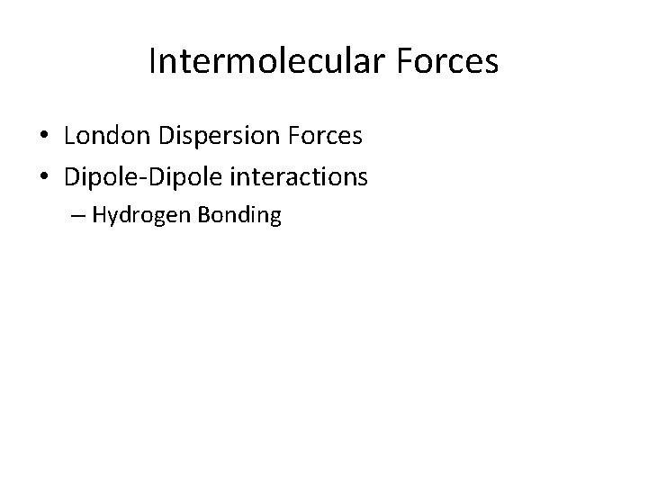 Intermolecular Forces • London Dispersion Forces • Dipole-Dipole interactions – Hydrogen Bonding 