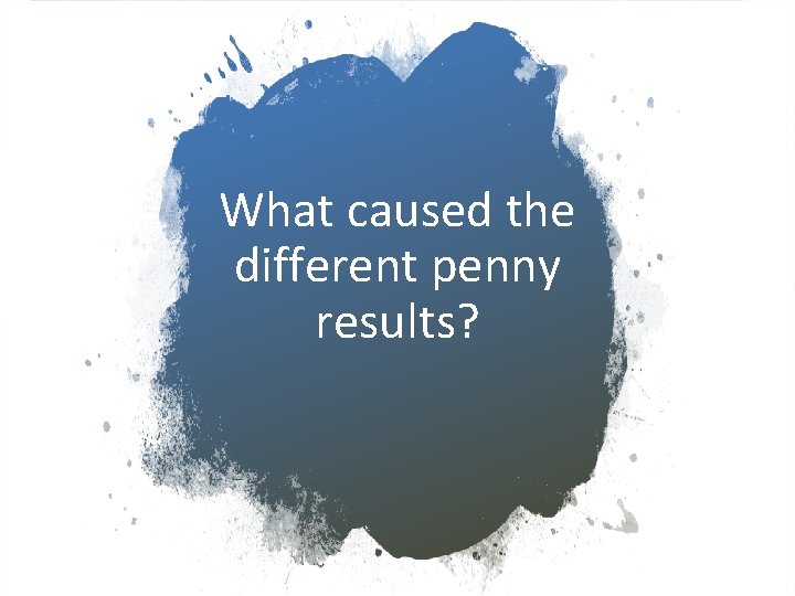 What caused the different penny results? 