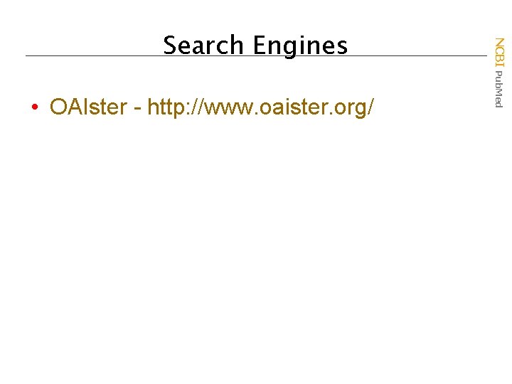  • OAIster - http: //www. oaister. org/ NCBI Pub. Med Search Engines 