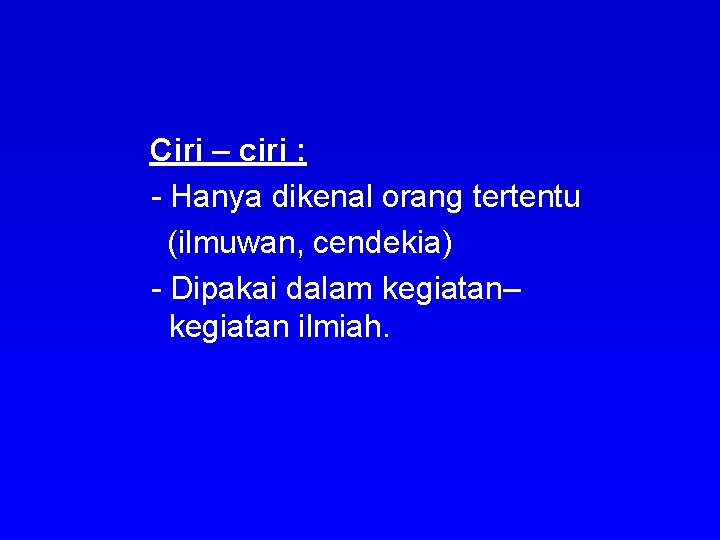 Ciri – ciri : - Hanya dikenal orang tertentu (ilmuwan, cendekia) - Dipakai dalam