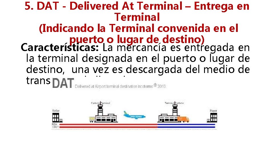 5. DAT - Delivered At Terminal – Entrega en Terminal (Indicando la Terminal convenida
