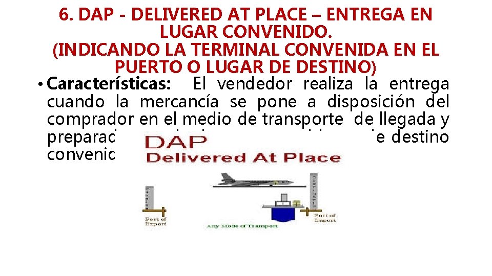 6. DAP - DELIVERED AT PLACE – ENTREGA EN LUGAR CONVENIDO. (INDICANDO LA TERMINAL