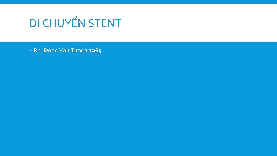 DI CHUYỂN STENT Bn: Đoàn Văn Thanh 1965 