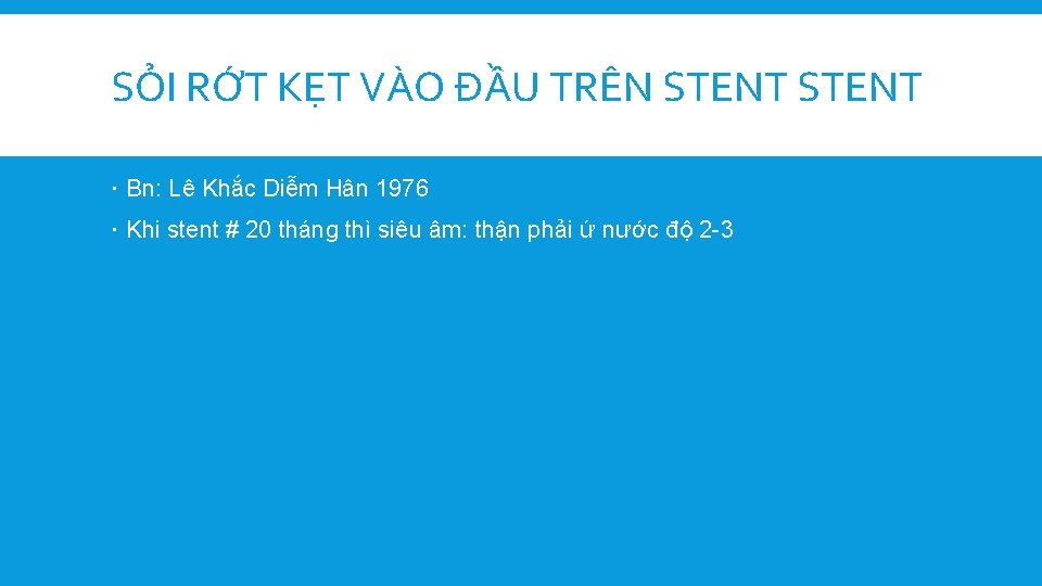 SỎI RỚT KẸT VÀO ĐẦU TRÊN STENT Bn: Lê Khắc Diễm Hân 1976 Khi