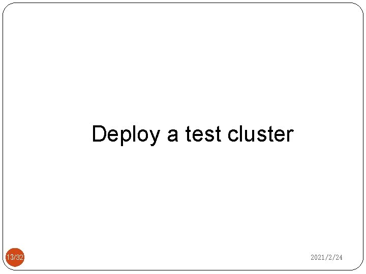 Deploy a test cluster 13/32 2021/2/24 