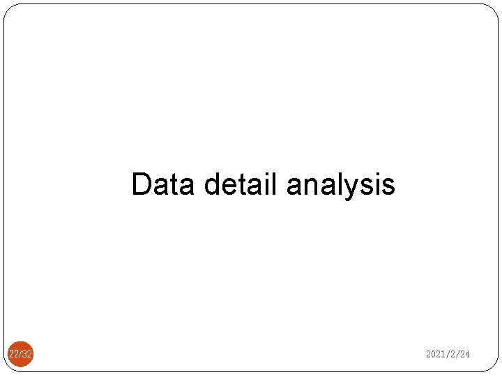 Data detail analysis 22/32 2021/2/24 