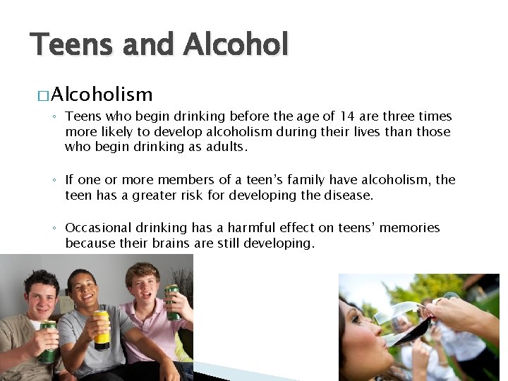 Teens and Alcohol � Alcoholism ◦ Teens who begin drinking before the age of