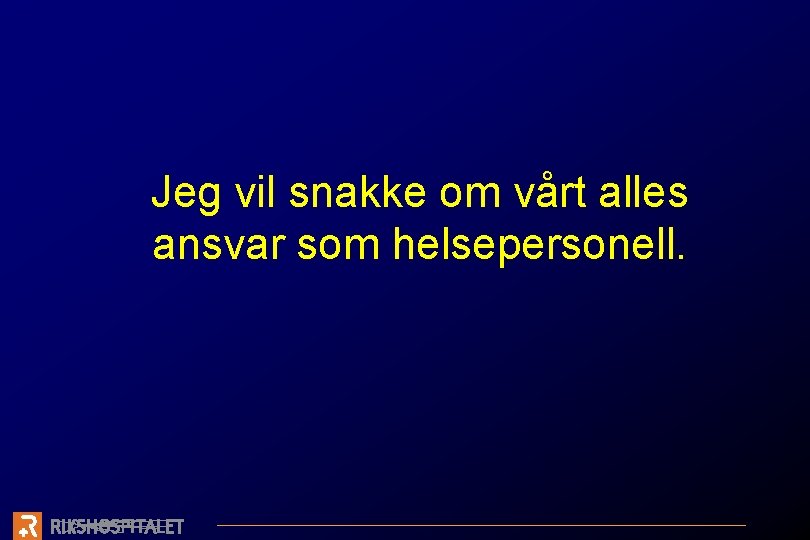 Jeg vil snakke om vårt alles ansvar som helsepersonell. 