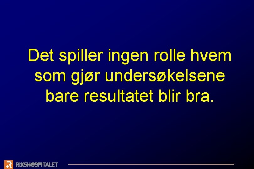 Det spiller ingen rolle hvem som gjør undersøkelsene bare resultatet blir bra. 