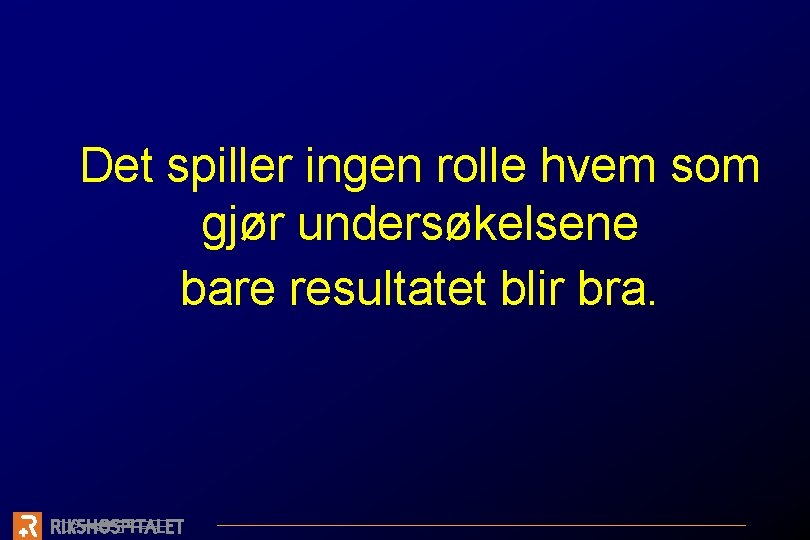 Det spiller ingen rolle hvem som gjør undersøkelsene bare resultatet blir bra. 
