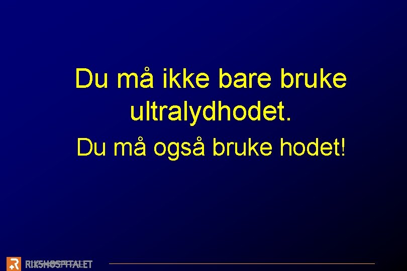 Du må ikke bare bruke ultralydhodet. Du må også bruke hodet! 