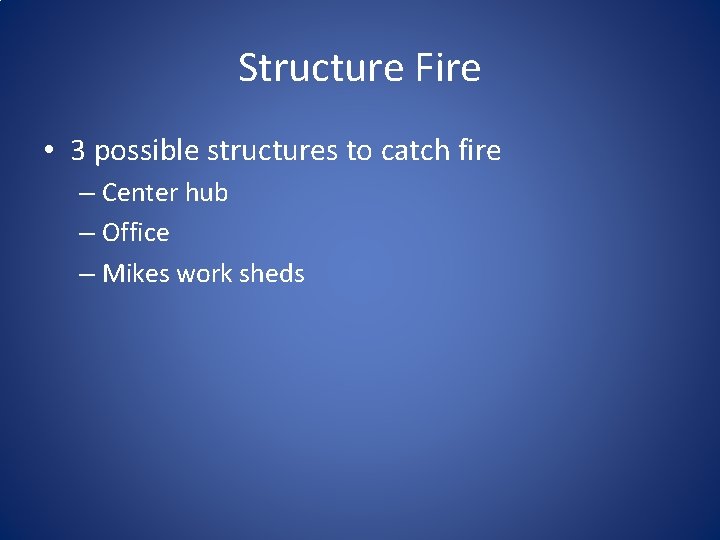 Structure Fire • 3 possible structures to catch fire – Center hub – Office