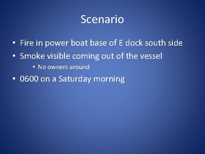 Scenario • Fire in power boat base of E dock south side • Smoke