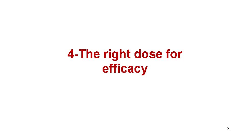 4 -The right dose for efficacy 21 